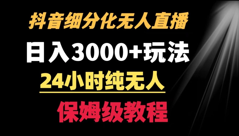 靠抖音细分化赛道无人直播，针对宝妈，24小时纯无人，日入3000+的玩法【揭秘】_豪客资源库