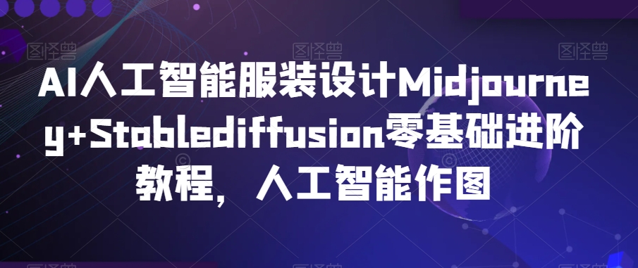 AI人工智能服装设计Midjourney+Stablediffusion零基础进阶教程，人工智能作图_豪客资源库