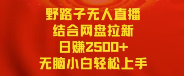 野路子无人直播结合网盘拉新，日赚2500+，小白无脑轻松上手【揭秘】_豪客资源库