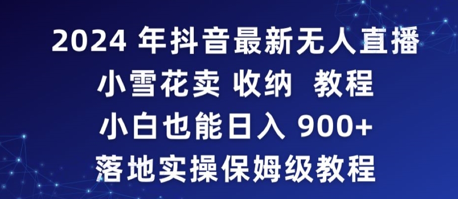 2024年抖音最新无人直播小雪花卖收纳教程，小白也能日入900+落地实操保姆级教程【揭秘】_豪客资源库