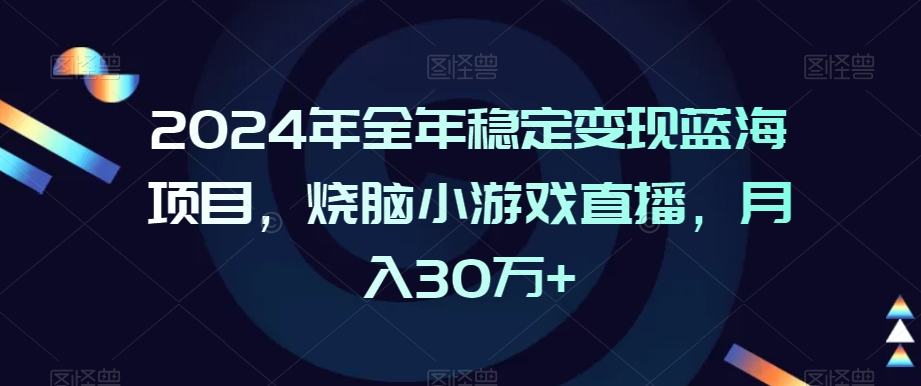 2024年全年稳定变现蓝海项目，烧脑小游戏直播，月入30万+【揭秘】_豪客资源库