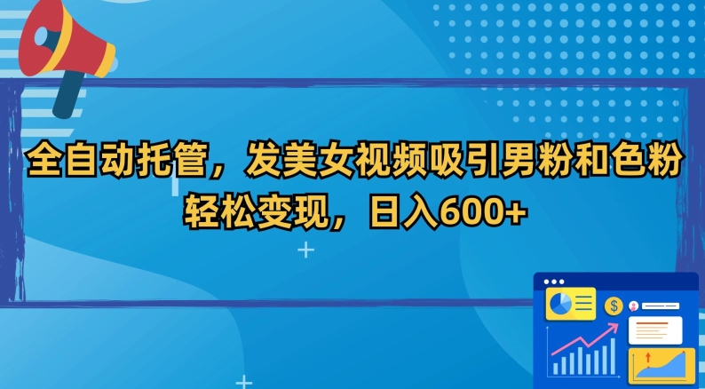 全自动托管，发美女视频吸引男粉和色粉，轻松变现，日入600+【揭秘】_豪客资源库