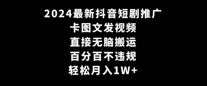 2024最新抖音短剧推广，卡图文发视频，直接无脑搬，百分百不违规，轻松月入1W+【揭秘】_豪客资源库