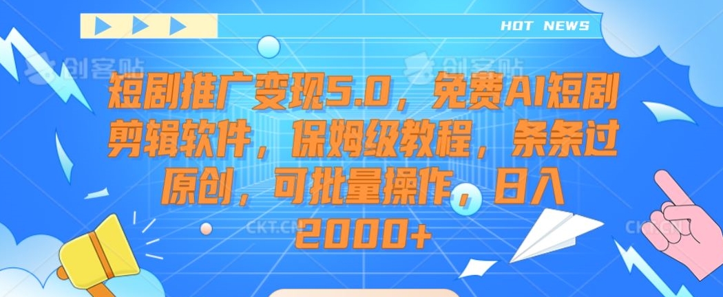 短剧推广变现5.0，免费AI短剧剪辑软件，保姆级教程，条条过原创，可批量操作，日入2000+【揭秘】_豪客资源库