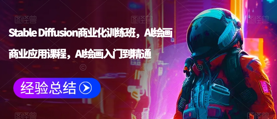 Stable Diffusion商业化训练班，Al绘画商业应用课程，AI绘画入门到精通_豪客资源库