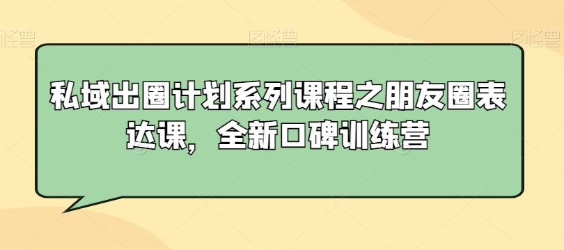 私域出圈计划系列课程之朋友圈表达课,全新口碑训练营_豪客资源库