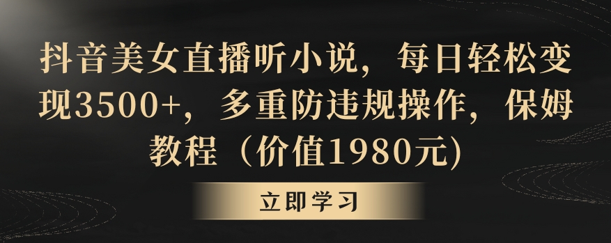 抖音美女直播听小说，每日轻松变现3500+，多重防违规操作，保姆教程（价值1980元)【揭秘】_豪客资源库