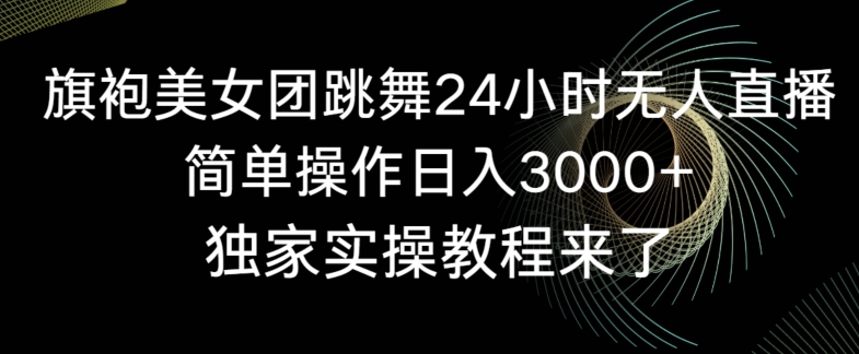 旗袍美女团跳舞24小时无人直播，简单操作日入3000+，独家实操教程来了【揭秘】_豪客资源库