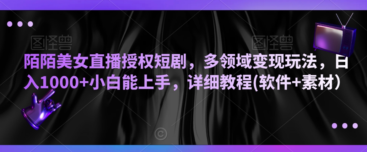 陌陌美女直播授权短剧，多领域变现玩法，日入1000+小白能上手，详细教程(软件+素材）【揭秘】_豪客资源库