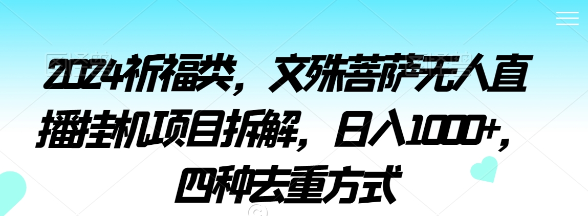 2024祈福类，文殊菩萨无人直播挂机项目拆解，日入1000+，四种去重方式【揭秘】_豪客资源库