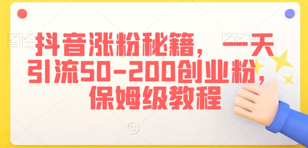 抖音涨粉秘籍，一天引流50-200创业粉，保姆级教程【揭秘】_豪客资源库