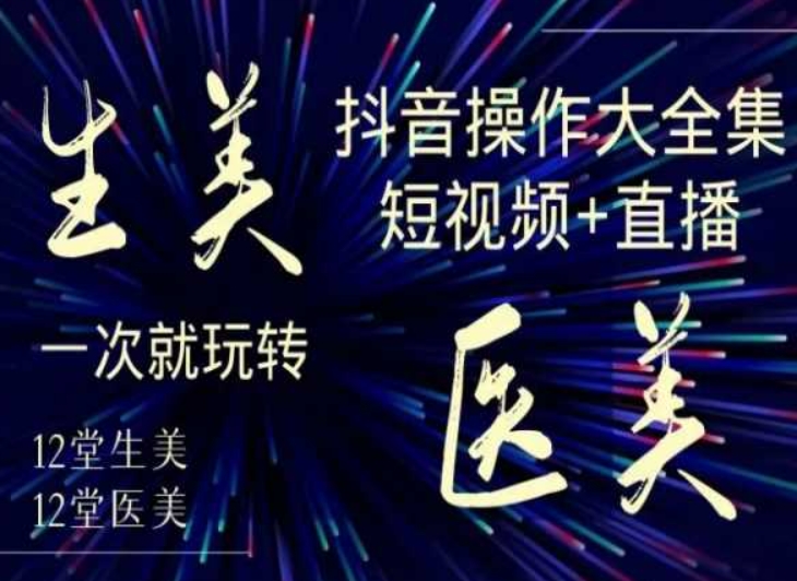 美业全干货·生美·医美抖音操作合集，短视频+直播，一次就玩转_豪客资源库