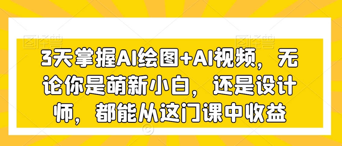 3天掌握AI绘图+AI视频，无论你是萌新小白，还是设计师，都能从这门课中收益_豪客资源库