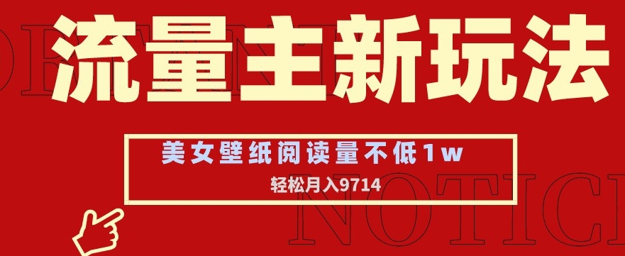 流量主新玩法，美女壁纸和头像，阅读量不低于1w，月入9741【揭秘】_豪客资源库