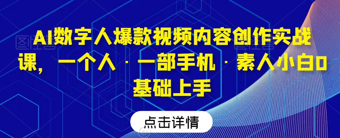 AI数字人爆款视频内容创作实战课，一个人·一部手机·素人小白0基础上手_豪客资源库