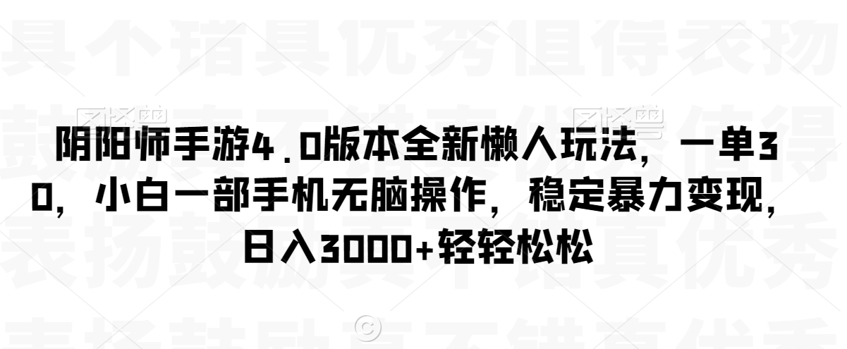 阴阳师手游4.0版本全新懒人玩法，一单30，小白一部手机无脑操作，稳定暴力变现【揭秘】_豪客资源库