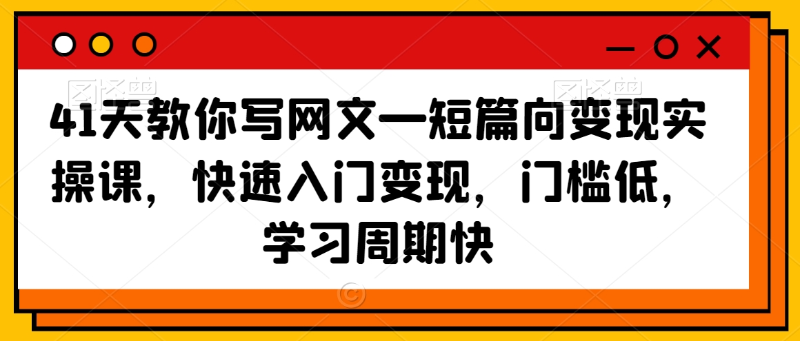 41天教你写网文—短篇向变现实操课，快速入门变现，门槛低，学习周期快_豪客资源库