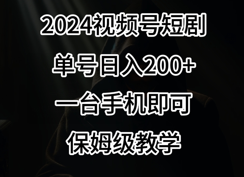 2024风口，视频号短剧，单号日入200+，一台手机即可操作，保姆级教学【揭秘】_豪客资源库