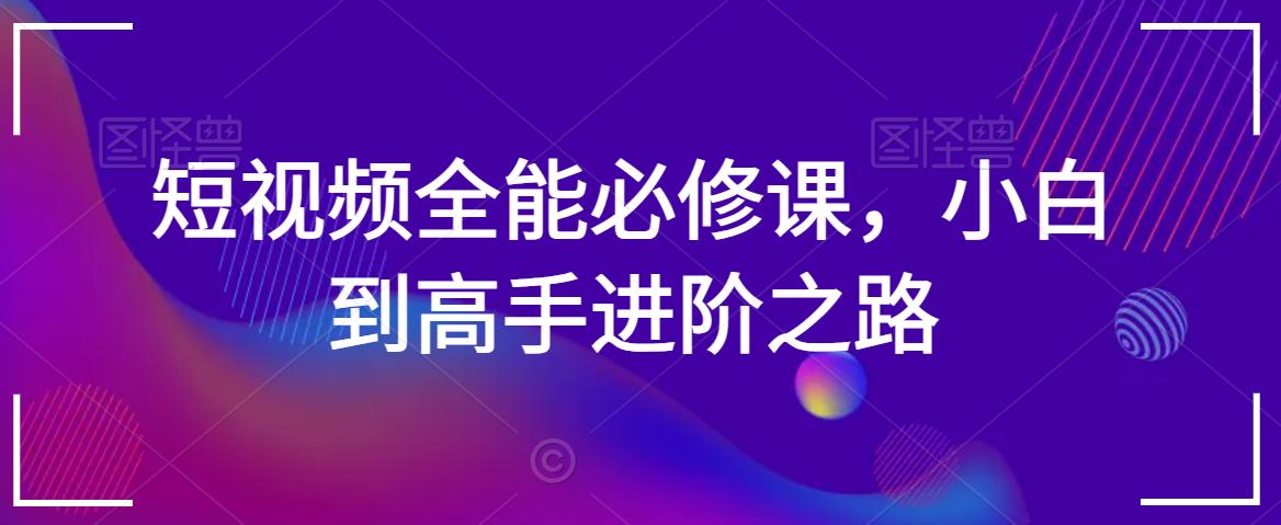 短视频全能必修课，小白到高手进阶之路_豪客资源库