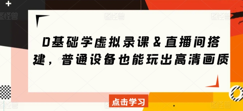 0基础学虚拟录课＆直播间搭建，普通设备也能玩出高清画质_豪客资源库