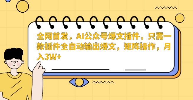 全网首发，AI公众号爆文插件，只需一款插件全自动输出爆文，矩阵操作，月入3W+【揭秘】_豪客资源库
