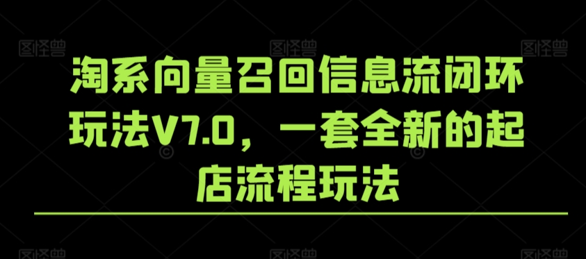 淘系向量召回信息流闭环玩法V7.0，一套全新的起店流程玩法_豪客资源库