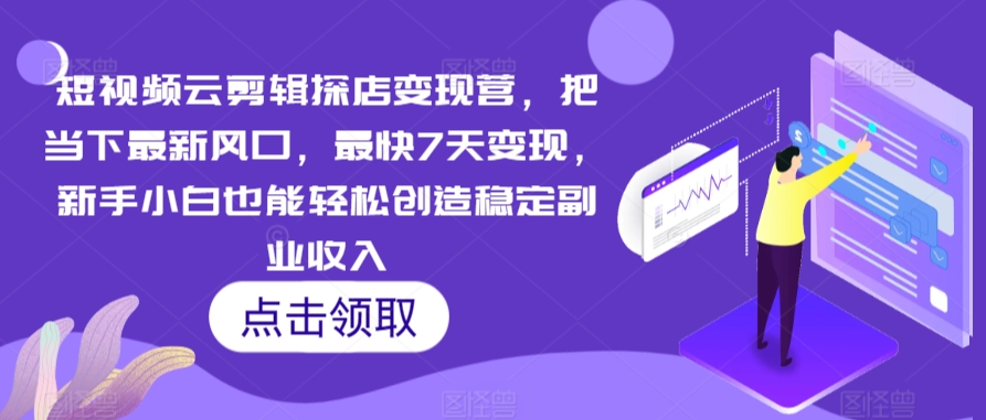 短视频云剪辑探店变现营，把当下最新风口，最快7天变现，新手小白也能轻松创造稳定副业收入_豪客资源库