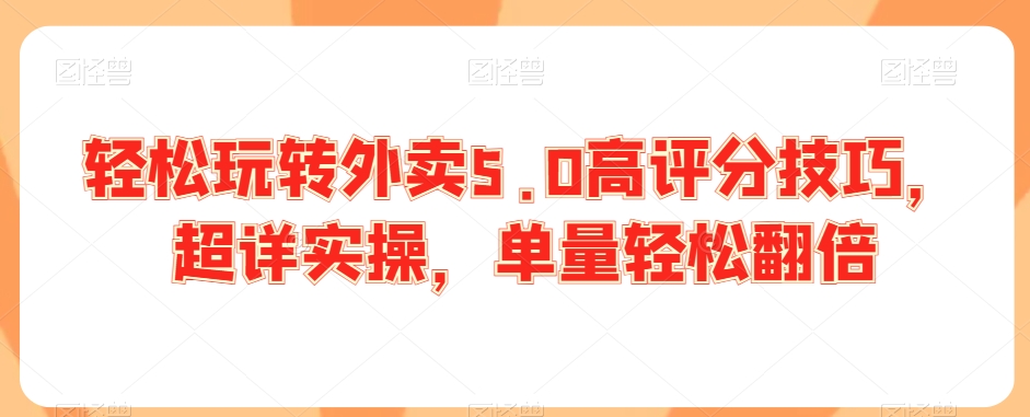 轻松玩转外卖5.0高评分技巧，超详实操，单量轻松翻倍_豪客资源库