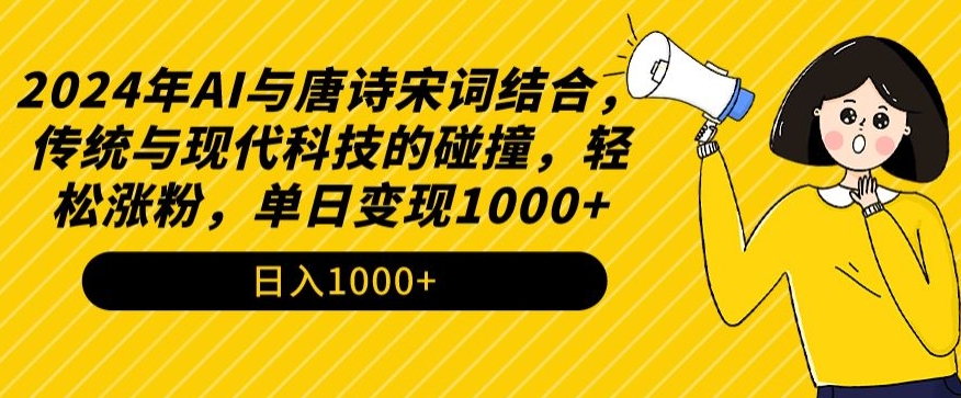 2024年AI与唐诗宋词结合，传统与现代科技的碰撞，轻松涨粉，单日变现1000+【揭秘】_豪客资源库