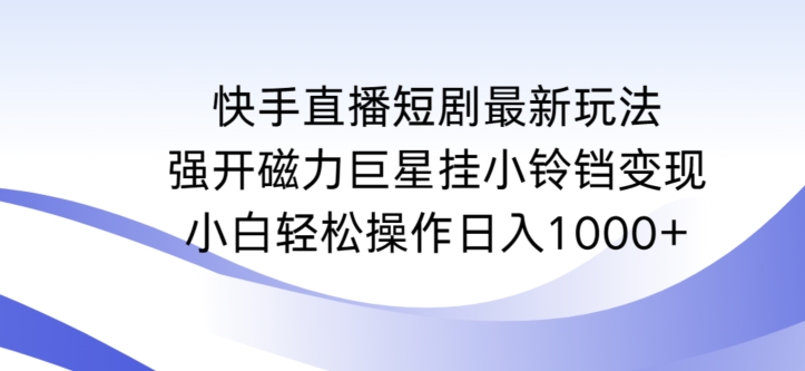 快手直播短剧最新玩法,强开磁力巨星挂小铃铛变现,小白轻松操作日入1000+【揭秘】_豪客资源库