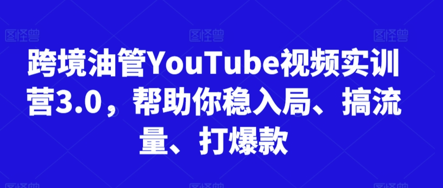 跨境油管YouTube视频实训营3.0，帮助你稳入局、搞流量、打爆款_豪客资源库