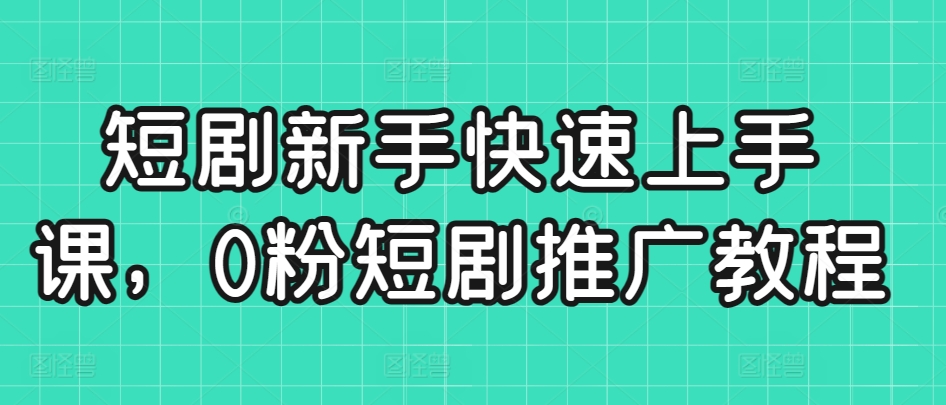 短剧新手快速上手课，0粉短剧推广教程_豪客资源库