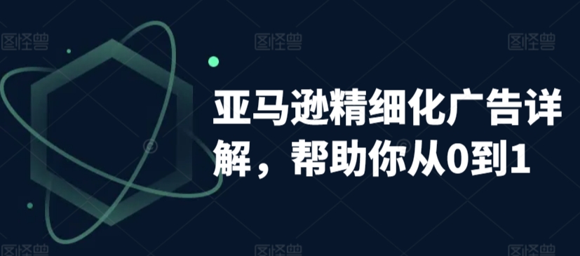 亚马逊精细化广告详解，帮助你从0到1，自动广告权重解读、手动广告打法详解_豪客资源库