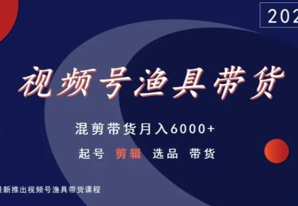 视频号渔具带货，混剪带货月入6000+，起号剪辑选品带货_豪客资源库