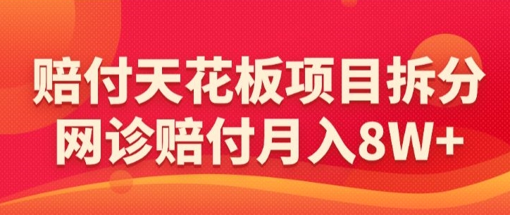 赔付天花板项目拆分，网诊赔付月入8W+-【仅揭秘】_豪客资源库