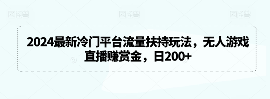 2024最新冷门平台流量扶持玩法，无人游戏直播赚赏金，日200+【揭秘】_豪客资源库