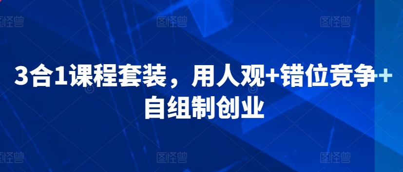 3合1课程套装，​用人观+错位竞争+自组制创业_豪客资源库