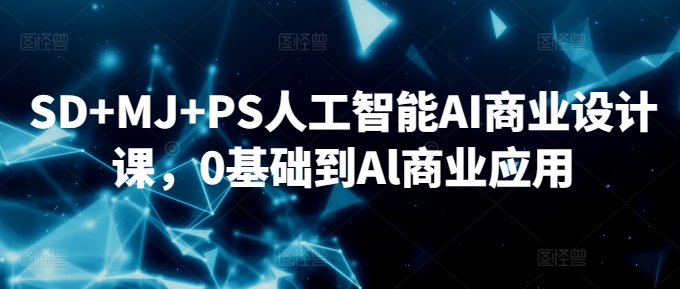 SD+MJ+PS人工智能AI商业设计课，0基础到Al商业应用_豪客资源库