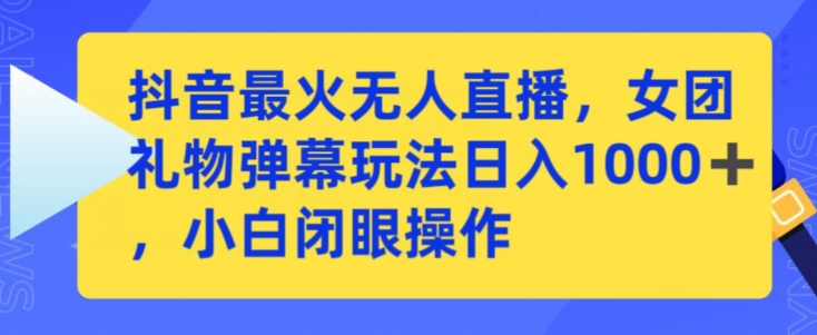 抖音最火无人直播，女团礼物弹幕玩法，日赚一千＋，小白闭眼操作【揭秘】_豪客资源库