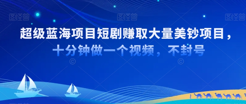 超级蓝海项目短剧赚取大量美钞项目，国内短剧出海tk赚美钞，十分钟做一个视频【揭秘】_豪客资源库