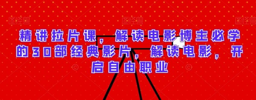 精讲拉片课，解读电影博主必学的30部经典影片，解读电影，开启自由职业_豪客资源库