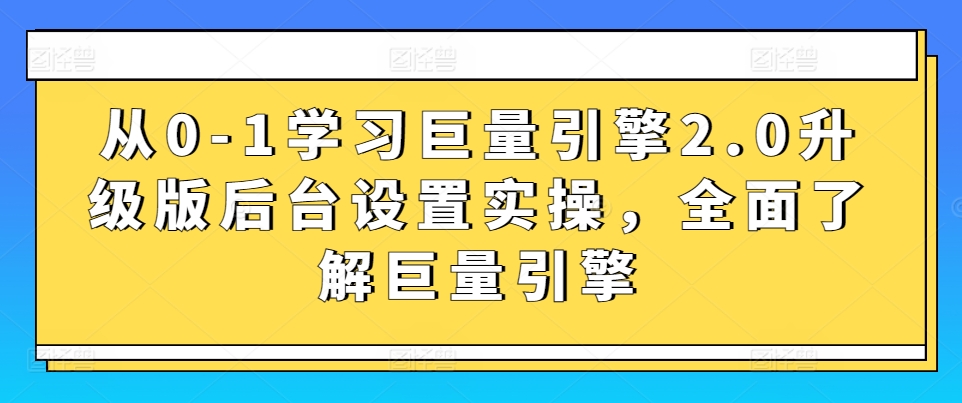 从0-1学习巨量引擎2.0升级版后台设置实操，全面了解巨量引擎_豪客资源库