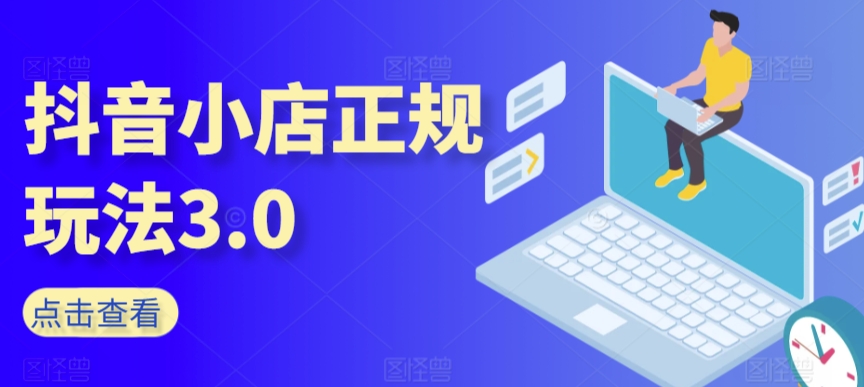 抖音小店正规玩法3.0，抖音入门基础知识、抖音运营技术、达人带货邀约、全域电商运营等_豪客资源库