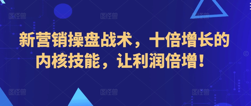 新营销操盘战术，十倍增长的内核技能，让利润倍增！_豪客资源库