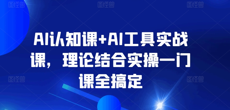 AI认知课+AI工具实战课，理论结合实操一门课全搞定_豪客资源库