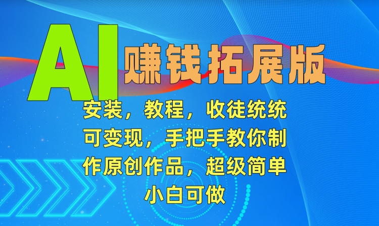 AI赚钱拓展版，安装，教程，收徒统统可变现，手把手教你制作原创作品，超级简单，小白可做【揭秘】_豪客资源库