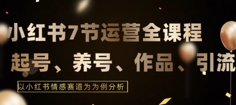 7节小红书运营实战全教程，结合最新情感赛道，打通小红书运营全流程【揭秘】_豪客资源库