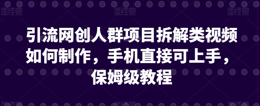 引流网创人群项目拆解类视频如何制作，手机直接可上手，保姆级教程【揭秘】_豪客资源库