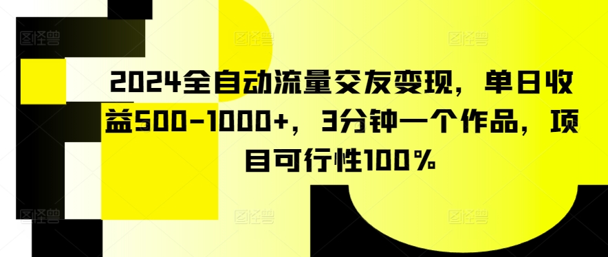 2024全自动流量交友变现，单日收益500-1000+，3分钟一个作品，项目可行性100%【揭秘】_豪客资源库