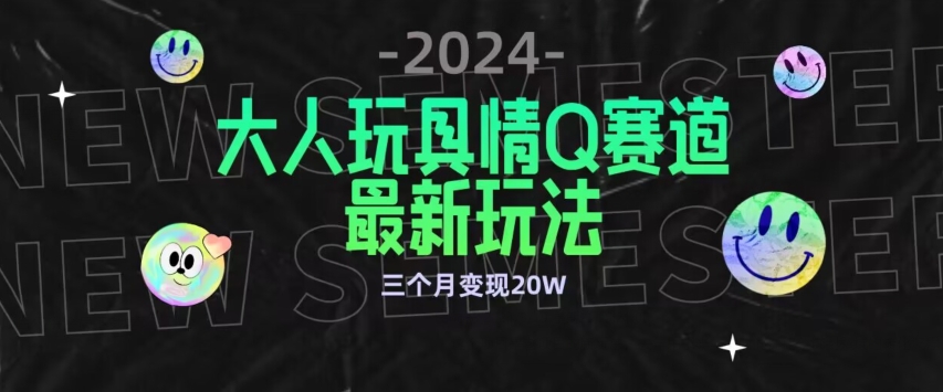 全新大人玩具情Q赛道合规新玩法，公转私域不封号流量多渠道变现，三个月变现20W【揭秘】_豪客资源库